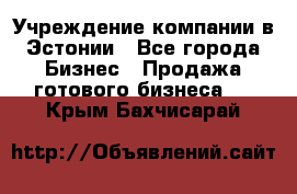 Учреждение компании в Эстонии - Все города Бизнес » Продажа готового бизнеса   . Крым,Бахчисарай